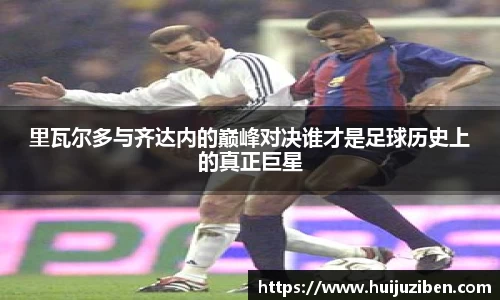 里瓦尔多与齐达内的巅峰对决谁才是足球历史上的真正巨星