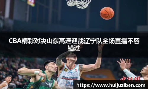 CBA精彩对决山东高速迎战辽宁队全场直播不容错过