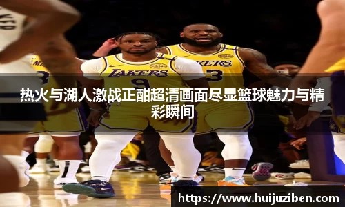 热火与湖人激战正酣超清画面尽显篮球魅力与精彩瞬间
